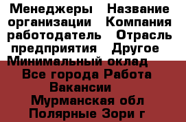 Менеджеры › Название организации ­ Компания-работодатель › Отрасль предприятия ­ Другое › Минимальный оклад ­ 1 - Все города Работа » Вакансии   . Мурманская обл.,Полярные Зори г.